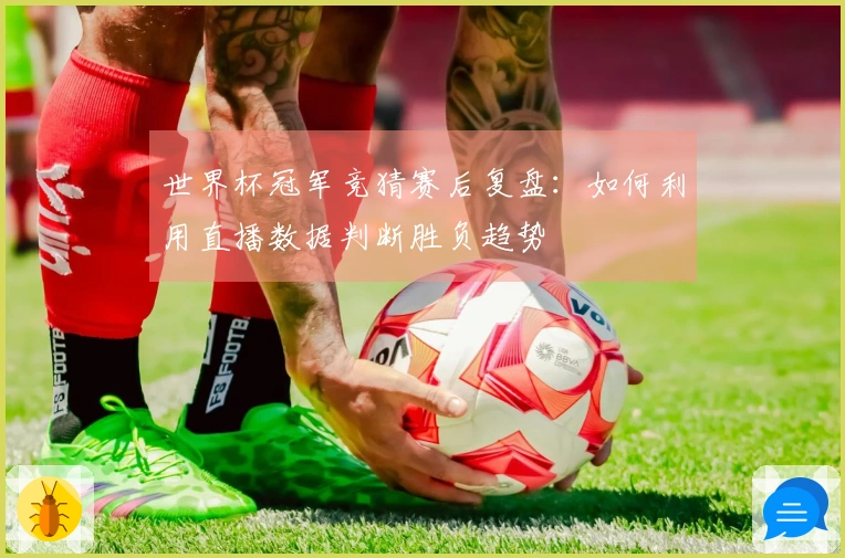 世界杯冠军竞猜赛后复盘：如何利用直播数据判断胜负趋势
